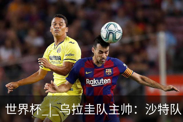 世界杯 | 乌拉圭队主帅：沙特队门将太出色