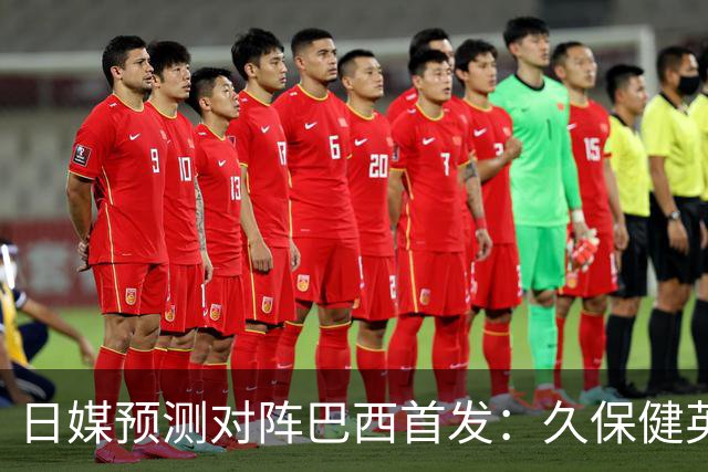 日媒预测对阵巴西首发：久保健英替补 队长板仓滉恐缺阵