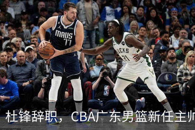 杜锋辞职，CBA广东男篮新任主帅候选浮出水面，但最佳选择却未在其中