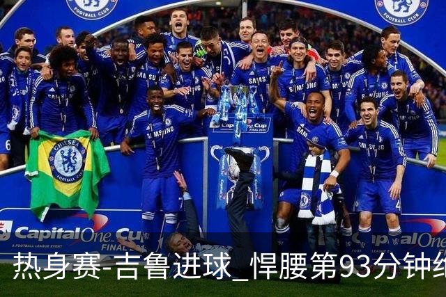 热身赛-吉鲁进球 悍腰第93分钟绝杀 法国2-1险胜