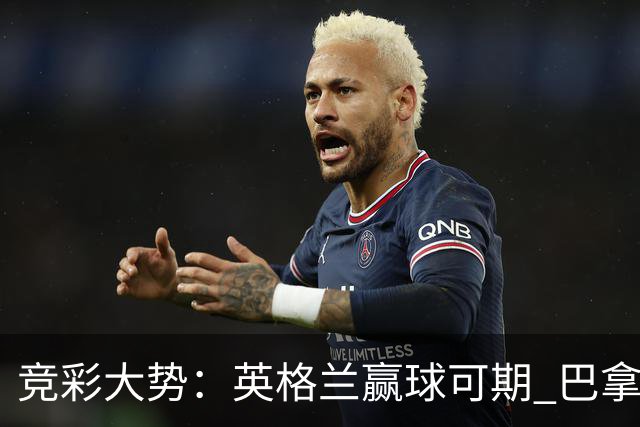 竞彩大势：英格兰赢球可期 巴拿马有望不败