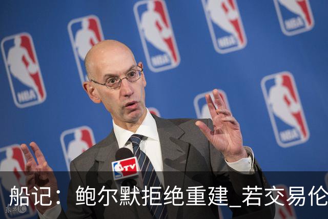 船记：鲍尔默拒绝重建 若交易伦纳德 首要替代目标是杰伦·布朗