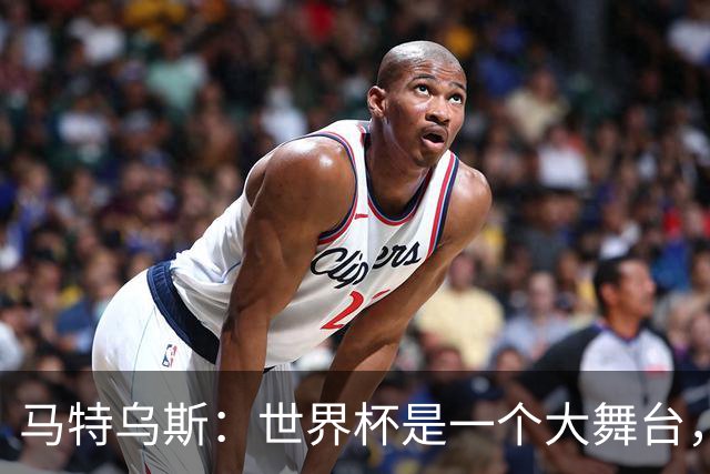 马特乌斯：世界杯是一个大舞台，它会对球员转会市场产生重大影响